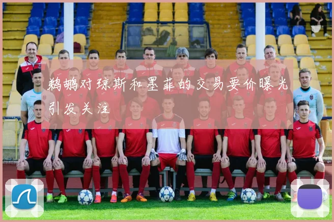 鹈鹕对琼斯和墨菲的交易要价曝光引发关注