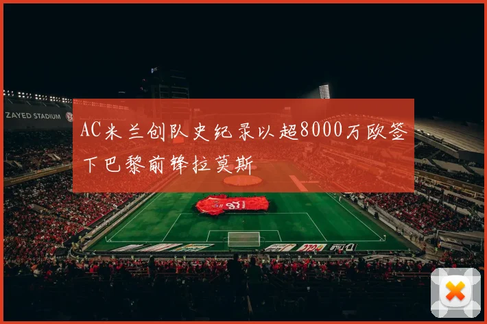 AC米兰创队史纪录以超8000万欧签下巴黎前锋拉莫斯