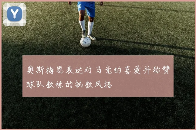 奥斯梅恩表达对马竞的喜爱并称赞球队教练的执教风格