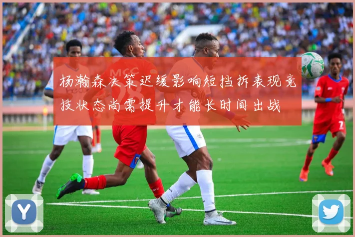 杨瀚森决策迟缓影响短挡拆表现竞技状态尚需提升才能长时间出战