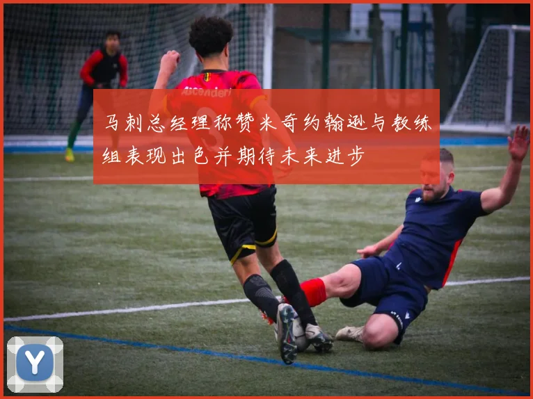 马刺总经理称赞米奇约翰逊与教练组表现出色并期待未来进步