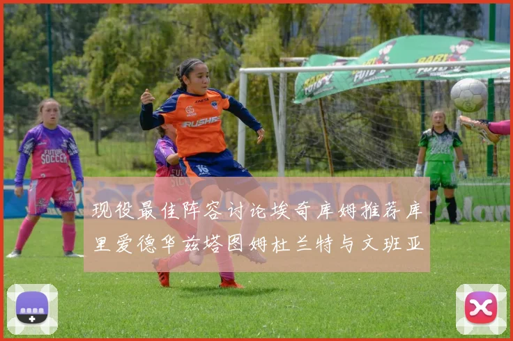 现役最佳阵容讨论埃奇库姆推荐库里爱德华兹塔图姆杜兰特与文班亚马
