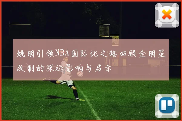 姚明引领NBA国际化之路回顾全明星改制的深远影响与启示