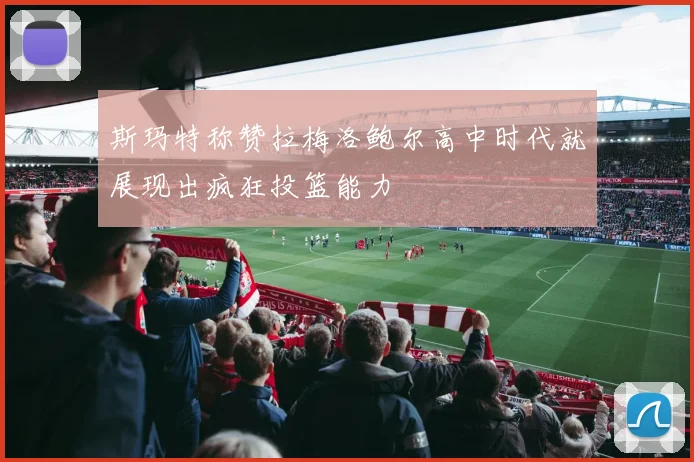 斯玛特称赞拉梅洛鲍尔高中时代就展现出疯狂投篮能力