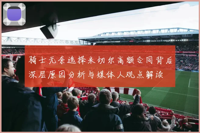 骑士无奈选择米切尔高额合同背后深层原因分析与媒体人观点解读