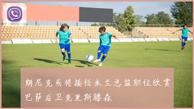 朗尼克或将接任米兰总监职位欣赏巴萨后卫克里斯滕森