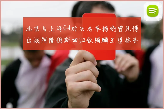 北京与上海G4对决名单揭晓曾凡博出战阿隆德斯回归张镇麟王哲林齐上阵