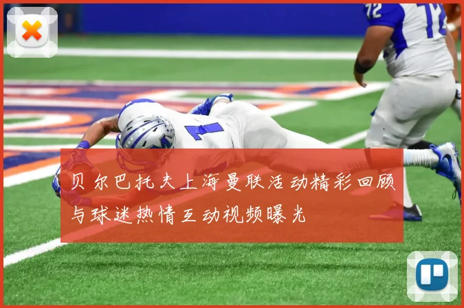 贝尔巴托夫上海曼联活动精彩回顾与球迷热情互动视频曝光