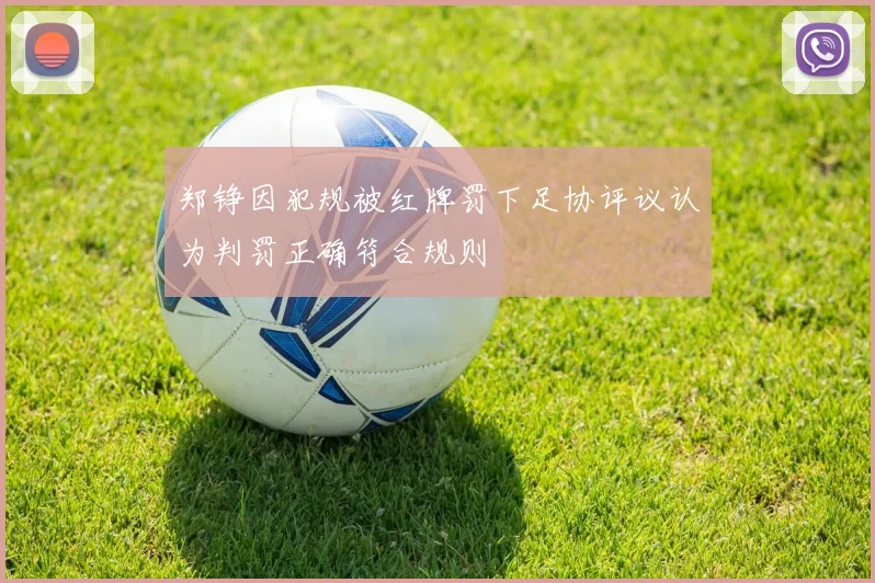 郑铮因犯规被红牌罚下足协评议认为判罚正确符合规则