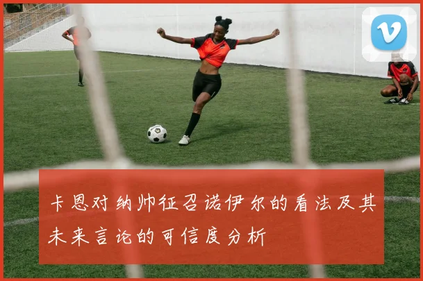 卡恩对纳帅征召诺伊尔的看法及其未来言论的可信度分析
