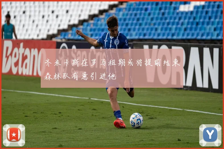 齐米卡斯在罗马租期或将提前结束森林队有意引进他