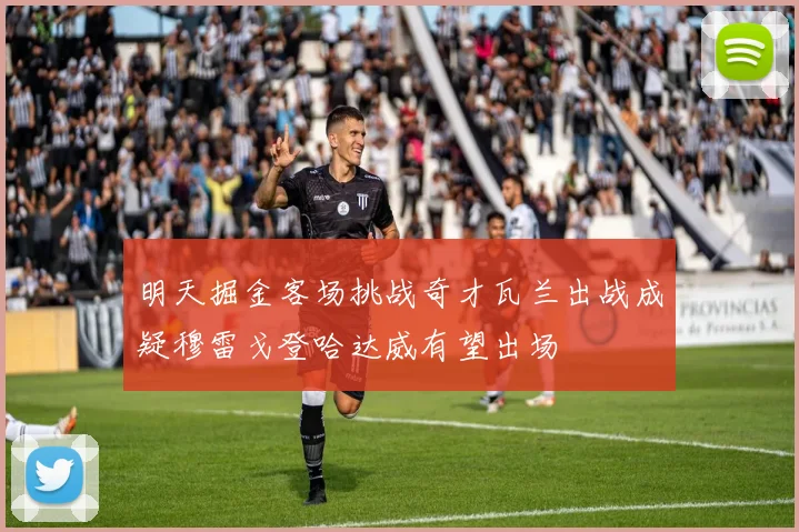 明天掘金客场挑战奇才瓦兰出战成疑穆雷戈登哈达威有望出场